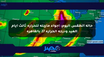 حالة الطقس اليوم: أجواء مائلة للحرارة ثالث أيام العيد ودرجة الحرارة 27 بالقاهرة